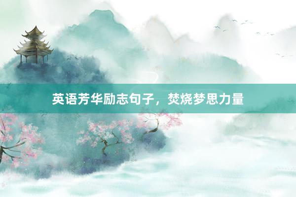 英语芳华励志句子，焚烧梦思力量