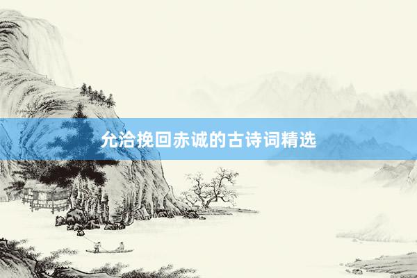 允洽挽回赤诚的古诗词精选