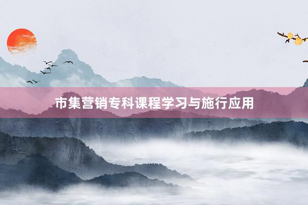 市集营销专科课程学习与施行应用