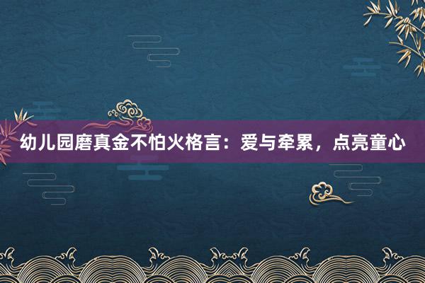 幼儿园磨真金不怕火格言：爱与牵累，点亮童心